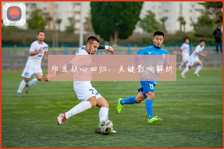 印度核心回归，关键影响解析