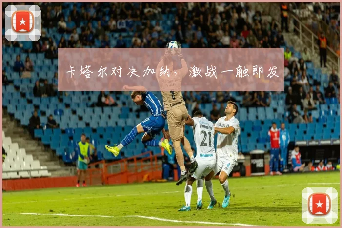 卡塔尔对决加纳，激战一触即发