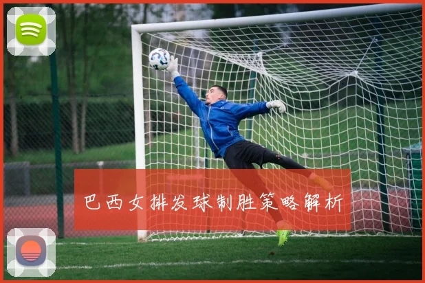 巴西女排发球制胜策略解析